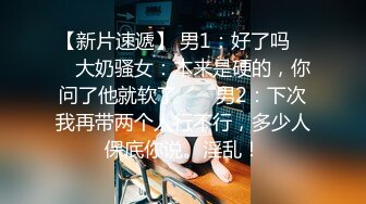 【新片速遞】 男1：好了吗 ❤️ 大奶骚女：本来是硬的，你问了他就软了 ❤️ 男2：下次我再带两个人行不行，多少人保底你说。淫乱！