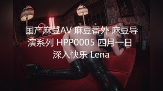 国产麻豆AV 麻豆番外 麻豆导演系列 HPP0005 四月一日 深入快乐 Lena