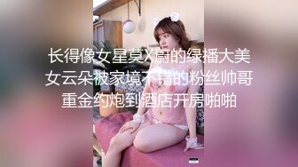 长得像女星莫X蔚的绿播大美女云朵被家境不错的粉丝帅哥重金约炮到酒店开房啪啪