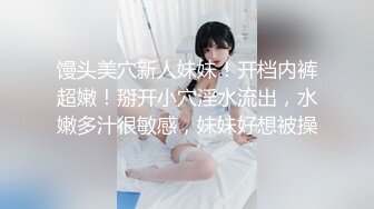 馒头美穴新人妹妹！开档内裤超嫩！掰开小穴淫水流出，水嫩多汁很敏感，妹妹好想被操