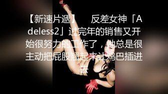 【新速片遞】  ✨反差女神「Adeless2」过完年的销售又开始很努力的工作了，她总是很主动把屁股翘起来让鸡巴插进去