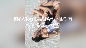 糖心Vlog 18歲極品小桃對肉欲的渴望 小桃醬