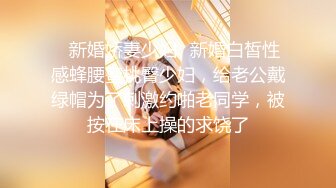 ✿新婚娇妻少妇✿新婚白皙性感蜂腰蜜桃臀少妇，给老公戴绿帽为了刺激约啪老同学，被按在床上操的求饶了