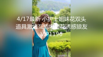 4/17最新 小护士姐妹花双头道具激情互插爆菊花诱惑狼友VIP1196