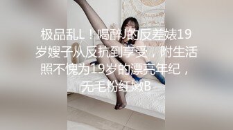 极品乱L！喝醉J的反差婊19岁嫂子从反抗到享受，附生活照不愧为19岁的漂亮年纪，无毛粉红嫩B