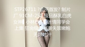 STP26711 ?会所首发? 制片厂 91CM-252 极品酥乳白虎女神▌小林纱织▌迷情同学会 上集 狂肏极上高潮失禁嫩鲍无限吐汁