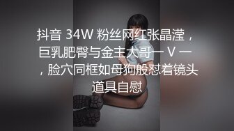 抖音 34W 粉丝网红张晶滢，巨乳肥臀与金主大哥一 V 一 ，脸穴同框如母狗般怼着镜头道具自慰