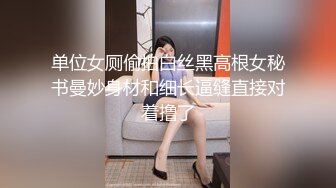 单位女厕偷拍白丝黑高根女秘书曼妙身材和细长逼缝直接对着撸了