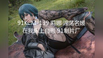 91KCM-139 莉娜 淫荡名媛在我床上自慰 91制片厂