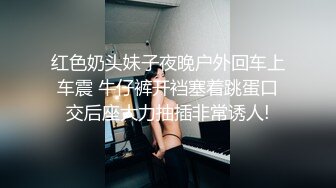 红色奶头妹子夜晚户外回车上车震 牛仔裤开裆塞着跳蛋口交后座大力抽插非常诱人!