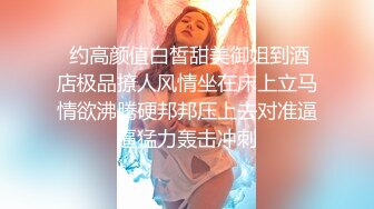  约高颜值白皙甜美御姐到酒店极品撩人风情坐在床上立马情欲沸腾硬邦邦压上去对准逼逼猛力轰击冲刺