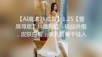 【AI高清2K修复】1.25【壹屌寻欢】抖音网红，极品外围，皮肤白皙，美乳翘臀干佳人