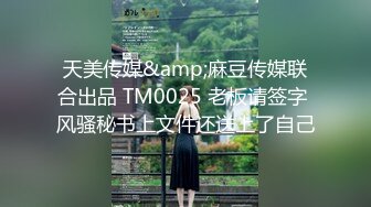 天美传媒&amp;麻豆传媒联合出品 TM0025 老板请签字 风骚秘书上文件还送上了自己