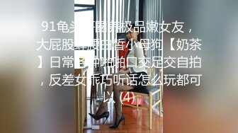 91龟头哥圈养极品嫩女友，大屁股蜂腰白皙小母狗【奶茶】日常各种啪啪口交足交自拍，反差女乖巧听话怎么玩都可以 (4)