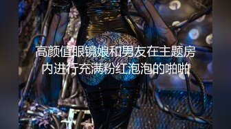 高颜值眼镜娘和男友在主题房内进行充满粉红泡泡的啪啪