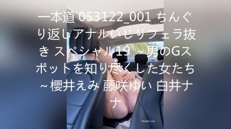 一本道 053122_001 ちんぐり返しアナルいじりフェラ抜き スペシャル19 ～男のGスポットを知り尽くした女たち～櫻井えみ 藤咲ゆい 白井ナナ