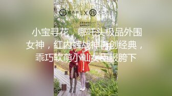  小宝寻花，哪吒头极品外围女神，红内裤战神再创经典，乖巧软萌小仙女臣服胯下