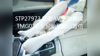 STP27973 國產AV 天美傳媒 TMG028 女兒給我難以置信的快樂 琪琪