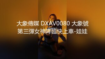 大象傳媒 DXAV0080 大象號第三彈女神降臨快上車-娃娃