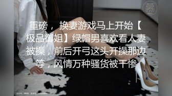 重磅， 换妻游戏马上开始【极品御姐】绿帽男喜欢看人妻被操，前后开弓这头开操那边等，风情万种骚货被干惨