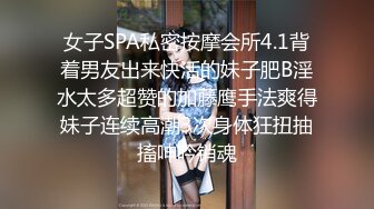 女子SPA私密按摩会所4.1背着男友出来快活的妹子肥B淫水太多超赞的加藤鹰手法爽得妹子连续高潮3次身体狂扭抽搐呻吟销魂