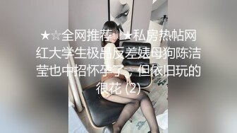 ★☆全网推荐☆★私房热帖网红大学生极品反差婊母狗陈洁莹也中招怀孕了，但依旧玩的很花 (2)