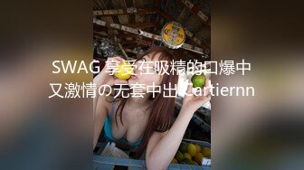 SWAG 享受在吸精的口爆中又激情の无套中出 Cartiernn