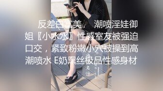 ❤️反差白富美❤️潮喷淫娃御姐〖小水水〗性感室友被强迫口交，紧致粉嫩小穴被操到高潮喷水 E奶黑丝极品性感身材