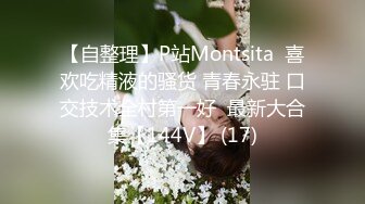 【自整理】P站Montsita  喜欢吃精液的骚货 青春永驻 口交技术全村第一好  最新大合集【144V】 (17)