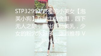 STP32992 可爱的小美女【泡芙小狗】在学生宿舍里，四下无人之际，露出极品美乳，少女的粉穴水好多，强烈推荐 VIP0600