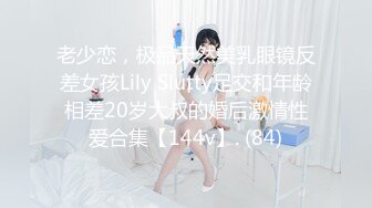 老少恋，极品天然美乳眼镜反差女孩Lily Slutty足交和年龄相差20岁大叔的婚后激情性爱合集【144v】. (84)