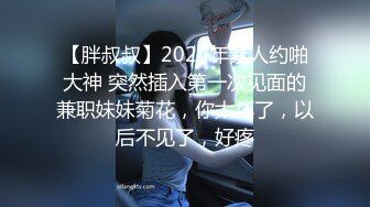 【胖叔叔】2024年素人约啪大神 突然插入第一次见面的兼职妹妹菊花，你太坏了，以后不见了，好疼