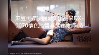 麻豆传媒映画最新出品MDX-0070情色监督淫荡女教师-凌薇