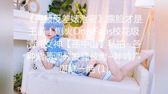 《高颜反差婊泄密》露脸才是王道！爆火OnlyFans校花级清纯女神【孫中山】私拍~各种紫薇调教发骚被肏~呻吟声堪称一绝 (1)