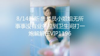 8/14最新 售楼员小姐姐无所事事没有业务拉到卫生间打一炮解解压VIP1196