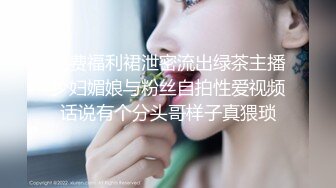 收费福利裙泄密流出绿茶主播少妇媚娘与粉丝自拍性爱视频话说有个分头哥样子真猥琐