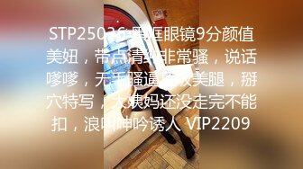 STP25036 黑框眼镜9分颜值美妞，带点清纯非常骚，说话嗲嗲，无毛骚逼顶级美腿，掰穴特写，大姨妈还没走完不能扣，浪叫呻吟诱人 VIP2209