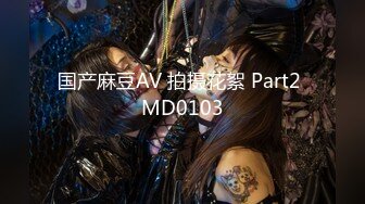 国产麻豆AV 拍摄花絮 Part2 MD0103