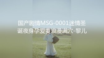 国产剧情MSG-0001迷情圣诞夜身孕爱妻浪漫满穴-黎儿