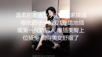 温柔甜美骚女小夫妻居家操逼  吸吮奶子一脸爱意  跪地插嘴第一视角后入 爆插美臀上位骑坐 搞得美女舒服了