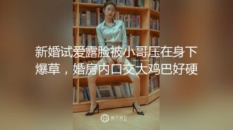 新婚试爱露脸被小哥压在身下爆草，婚房内口交大鸡巴好硬