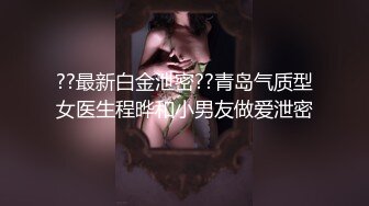 ??最新白金泄密??青岛气质型女医生程晔和小男友做爱泄密