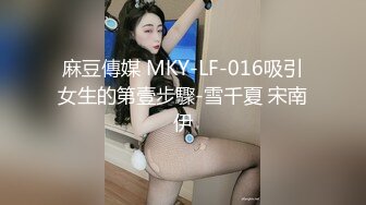 麻豆傳媒 MKY-LF-016吸引女生的第壹步驟-雪千夏 宋南伊