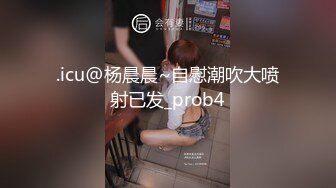 .icu@杨晨晨~自慰潮吹大喷射已发_prob4