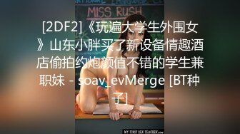 [2DF2]《玩遍大学生外围女》山东小胖买了新设备情趣酒店偷拍约炮颜值不错的学生兼职妹 - soav_evMerge [BT种子]