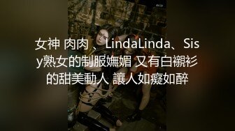 女神 肉肉 、LindaLinda、Sisy熟女的制服嫵媚 又有白襯衫的甜美動人 讓人如癡如醉