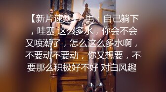 【新片速遞】  男：自己躺下，哇塞 这么多水，你会不会又喷潮了，怎么这么多水啊，不要动不要动，你又想要，不要那么积极好不好 对白风趣 