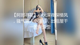 【阿郎寻花】小伙深夜探楼凤，骚气逼人小荡妇，出租屋干一发爽歪歪