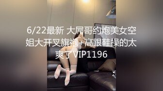 6/22最新 大屌哥约炮美女空姐大开叉旗袍+高跟鞋操的太爽了VIP1196