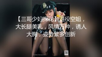 【三哥少妇探花】退役空姐，大长腿美乳，风情万种，诱人大胸，姿势繁多创新